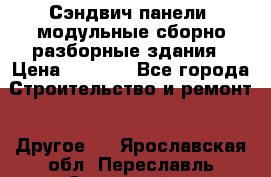 Сэндвич-панели, модульные сборно-разборные здания › Цена ­ 1 001 - Все города Строительство и ремонт » Другое   . Ярославская обл.,Переславль-Залесский г.
